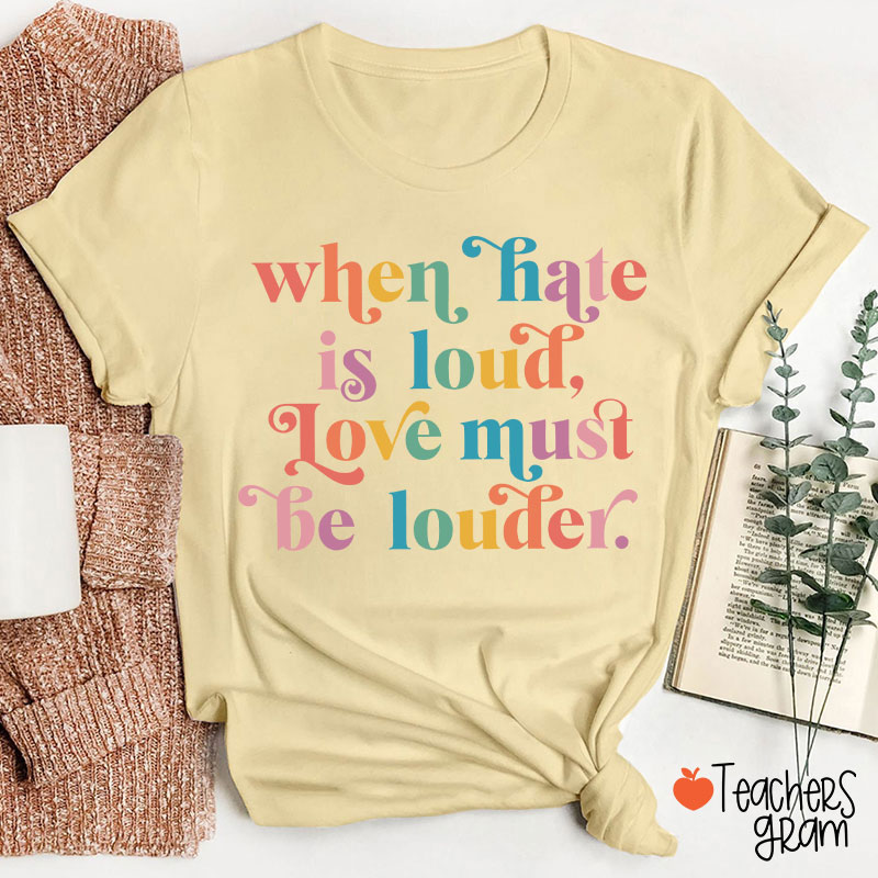 When Hate Is Loud Love Must Be Louder Teacher T-Shirt