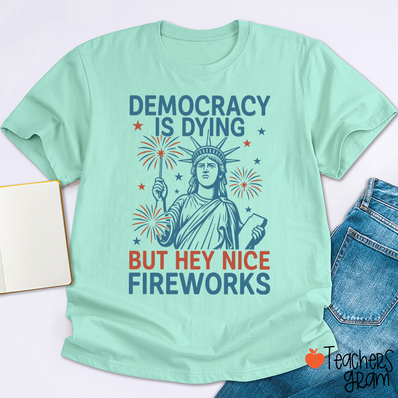 Democracy Is Dying But Hey Nice Fireworks Teacher T-Shirt