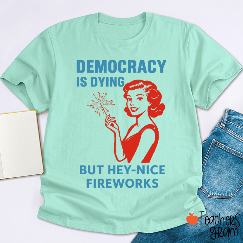 Democracy Is Dying But Hey-Nice Fireworks 4th Of July Teacher T-Shirt