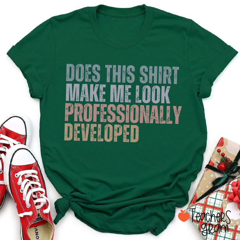 Does This Shirt Make Me Look Professionally Developed Teacher T-Shirt