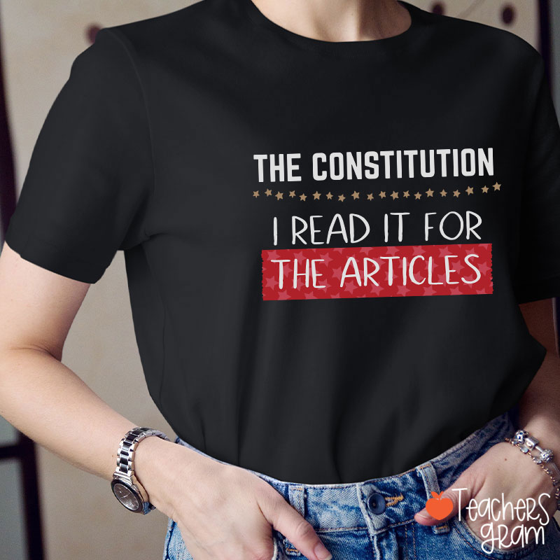 The Constitution I Read It For The Articles Teacher T-Shirt