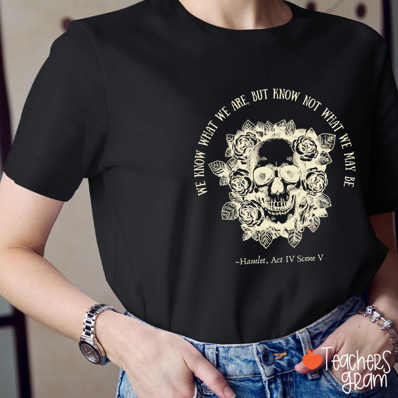 We Know What We Are But Know Not What We May Be Hamlet Teacher T-Shirt