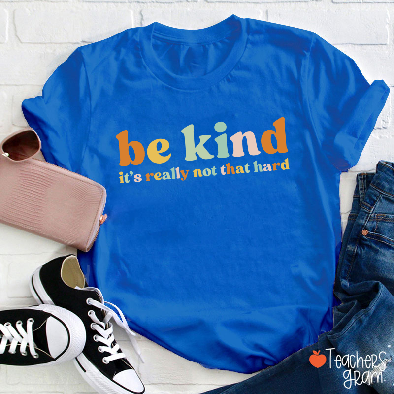 Be Kind It's Really Not That Hard Teacher T-Shirt