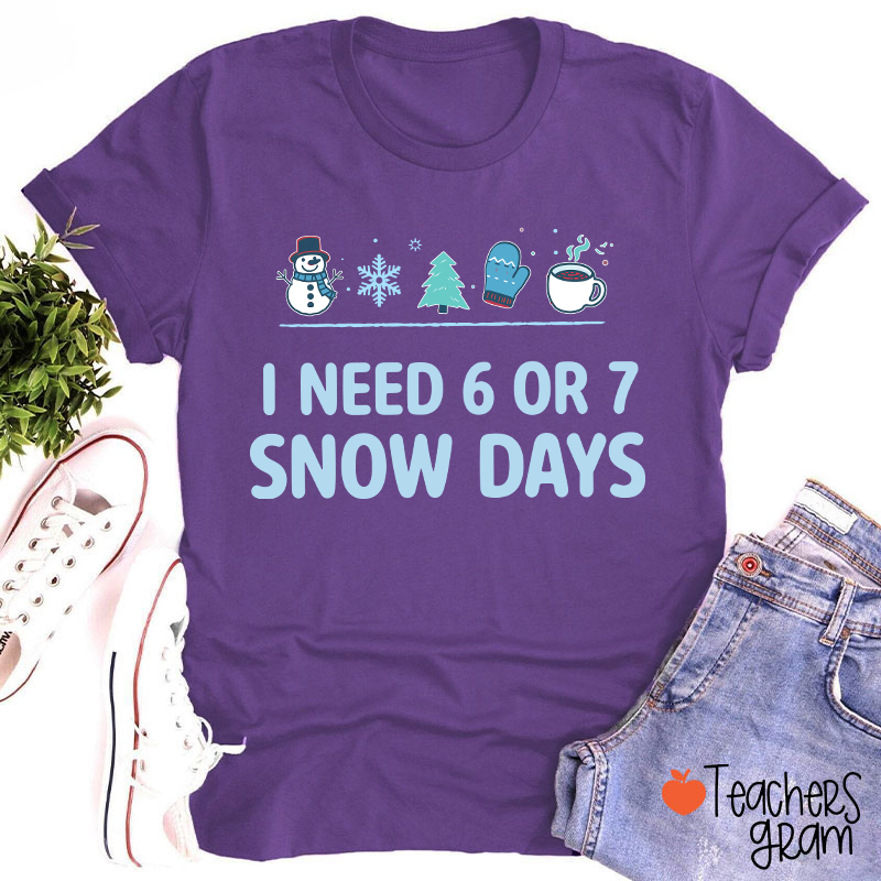 I Need 6 Or 7 Snow Days Teacher T-Shirt