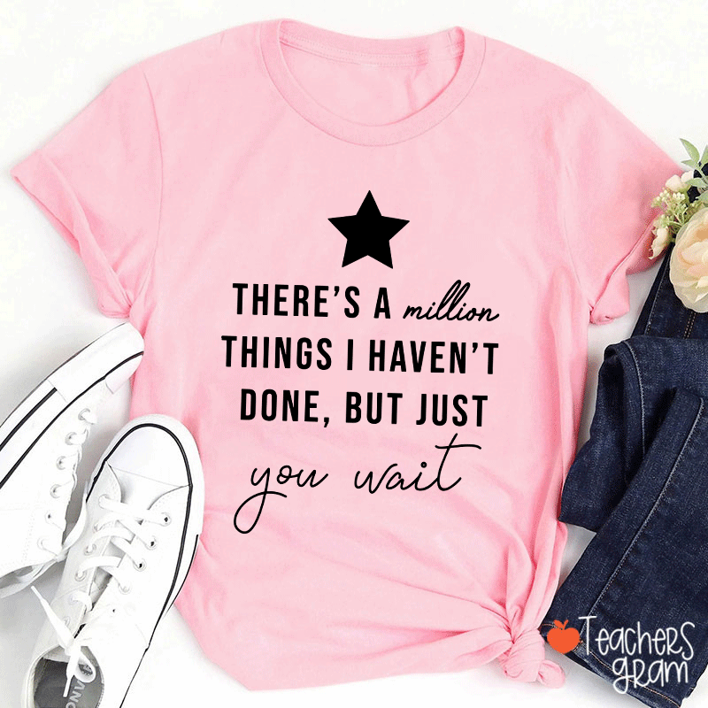 There's A Million Things I Haven't Done But Just You Wait Teacher T-Shirt
