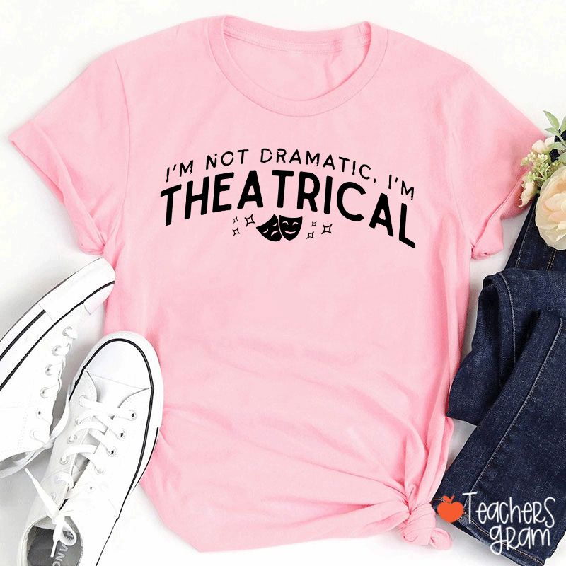 I'm Not Dramatic I'm Theatrical Teacher T-Shirt