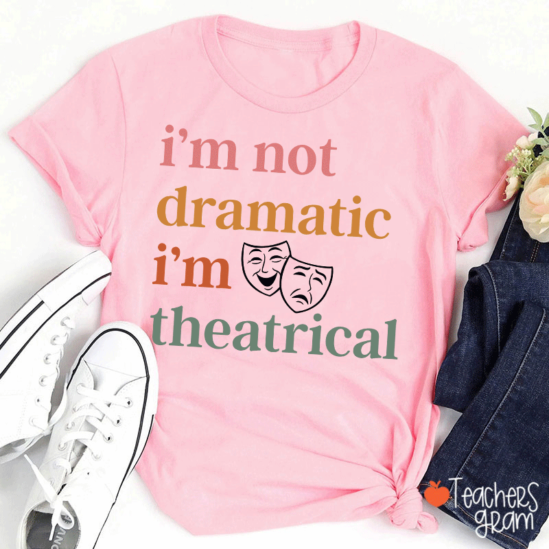 I Am Not Dramatic I Am Theatrical Teacher T-shirt
