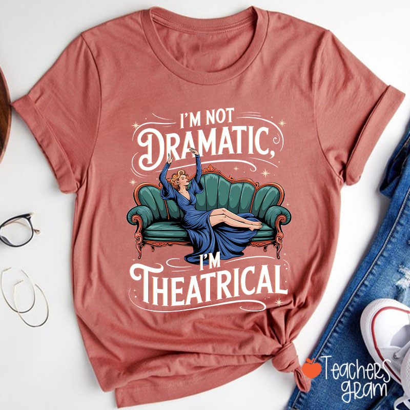 I Am Not Dramatic I Am Theatrical Teacher T-Shirt