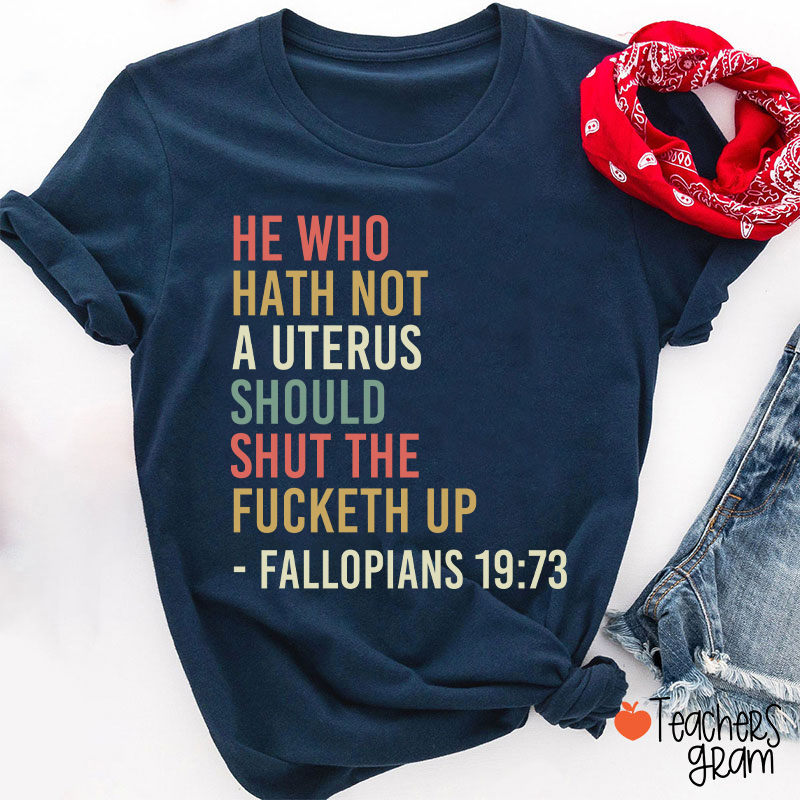 He Who Hath Not A Uterus Should Shut The Fucketh Up Teacher T-Shirt