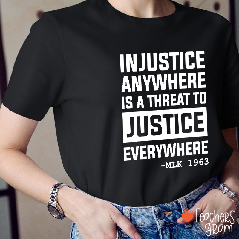 Injustice Anywhere Is A Threat To Justice Everywhere Teacher T-Shirt