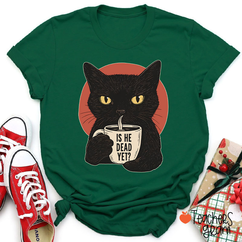 Is He Dead Yet Teacher T-Shirt