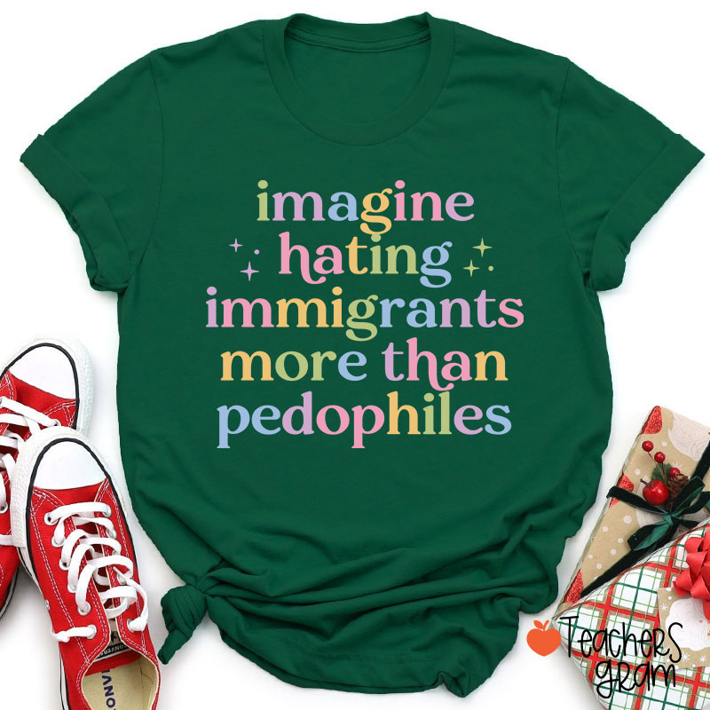 Imagine Hating Immigrants More Than Pedophiles Teacher T-Shirt