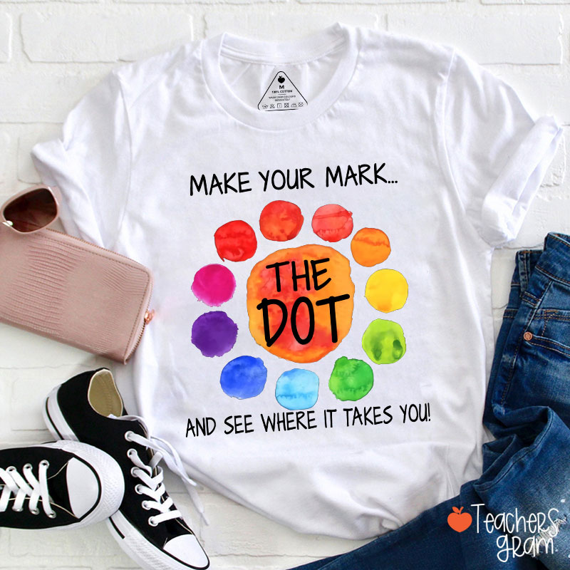 The Dot Make Your Mark And See Where It Takes You Teacher T-Shirt