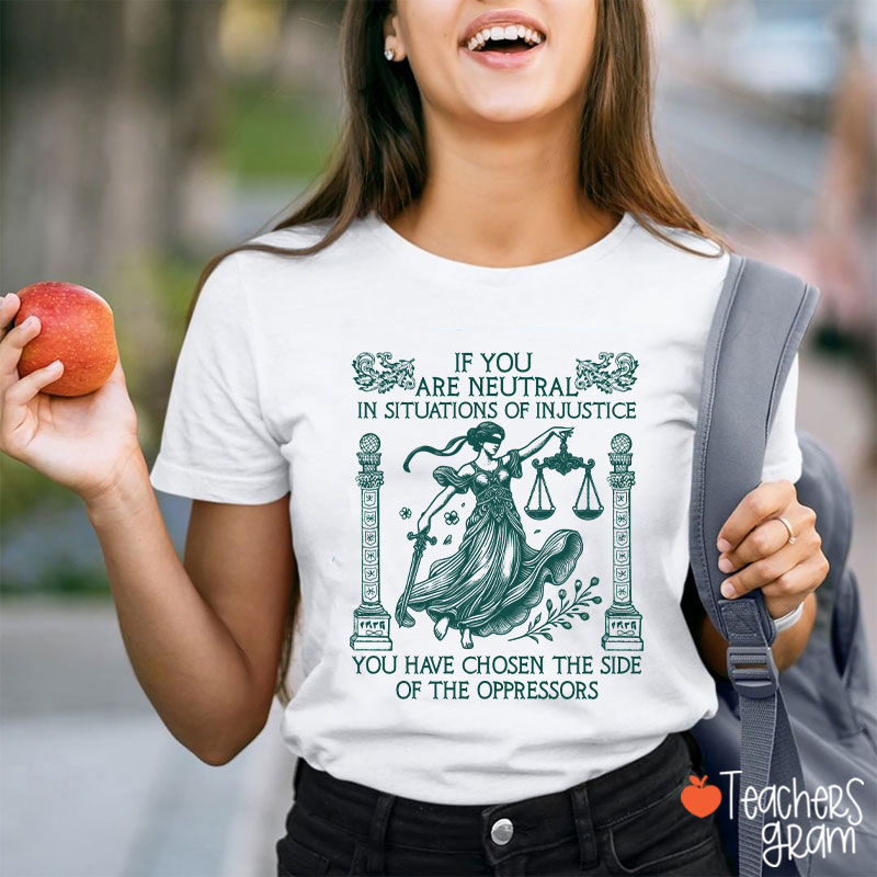 If You Are Neutral In Situations Of Injustice Teacher T-Shirt