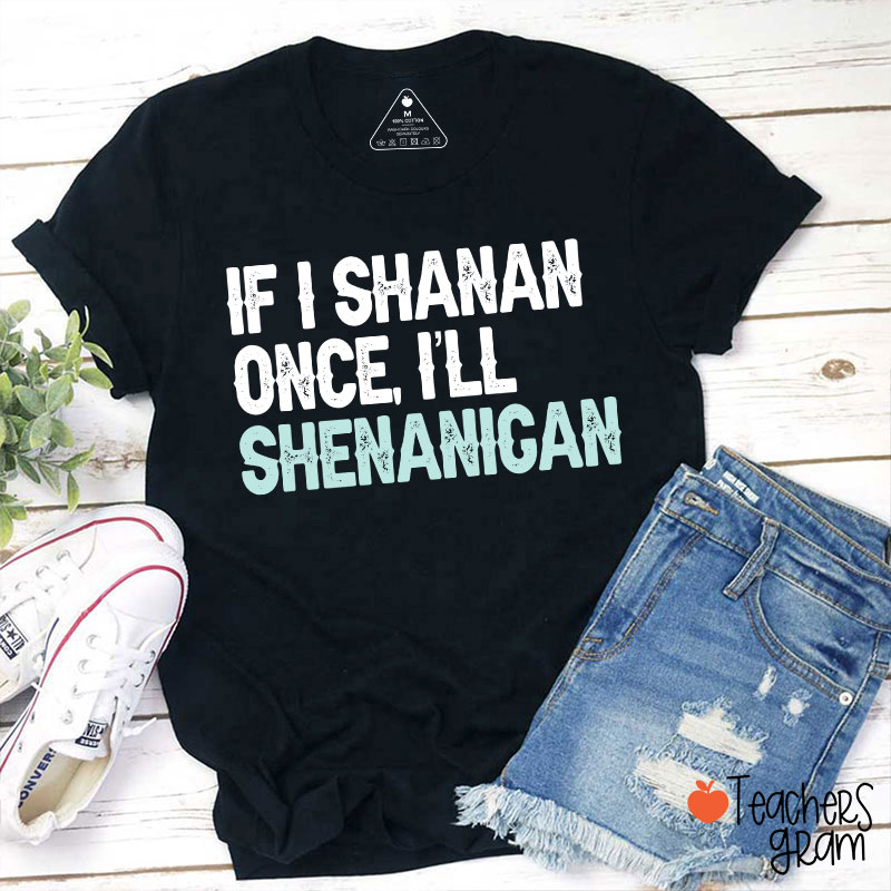 If I Shanan Once I'll Shenanigan Teacher T-Shirt