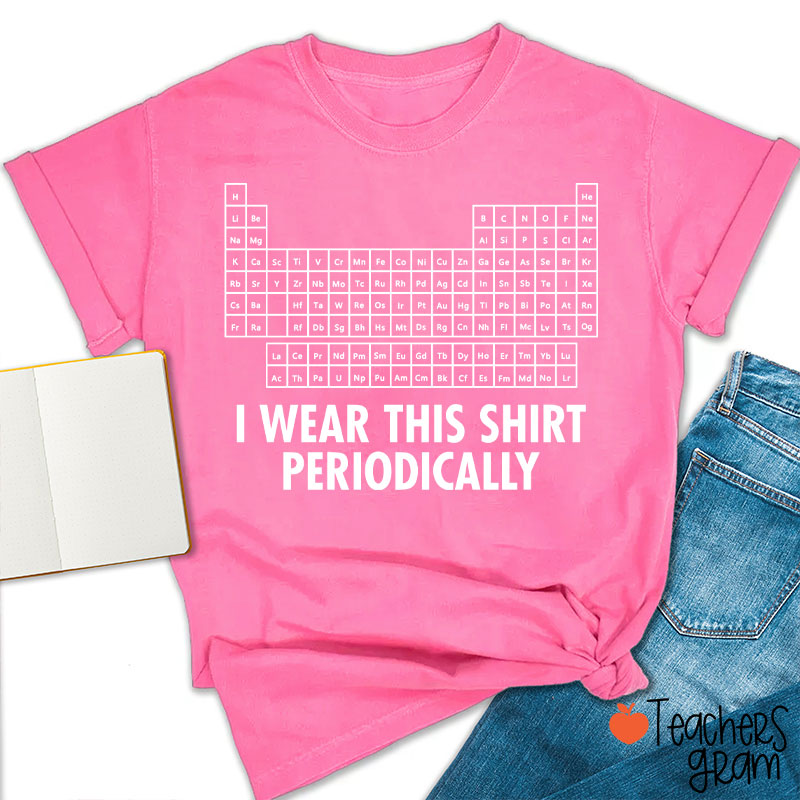 I Wear This Shirt Periodically Teacher T-Shirt