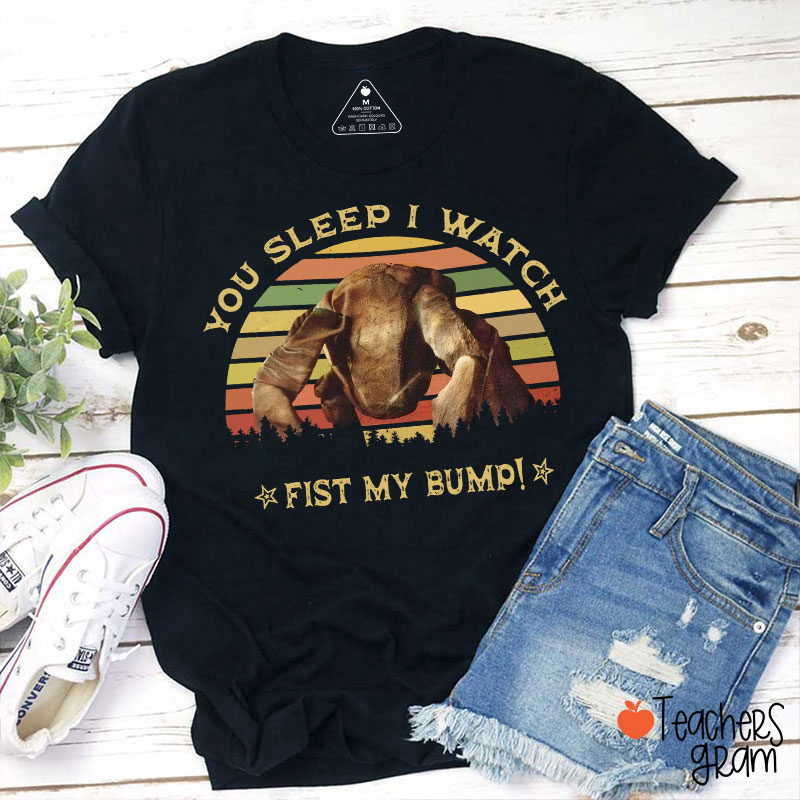 You Sleep I Watch Fist My Bump Teacher T-Shirt