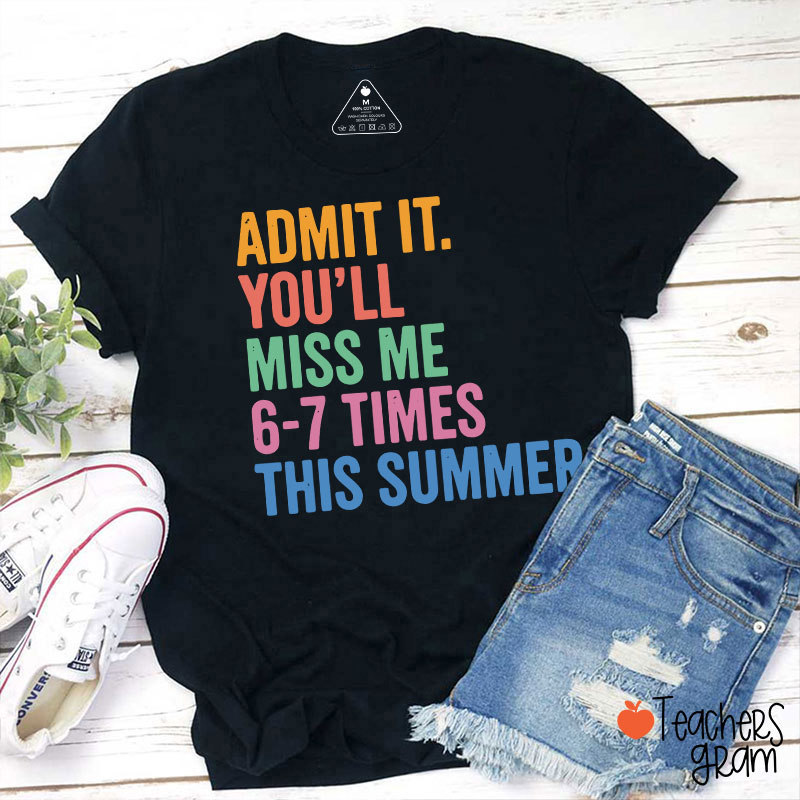 Admit It You'll Miss Me 6-7 Times This Summer Teacher T-Shirt