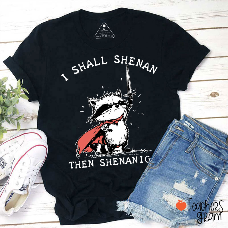 I Shall Shenan Then Shenanigan Teacher T-Shirt