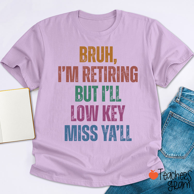 Bruh I'm Retiring But I'll Low Key Miss Ya'll Teacher T-Shirt