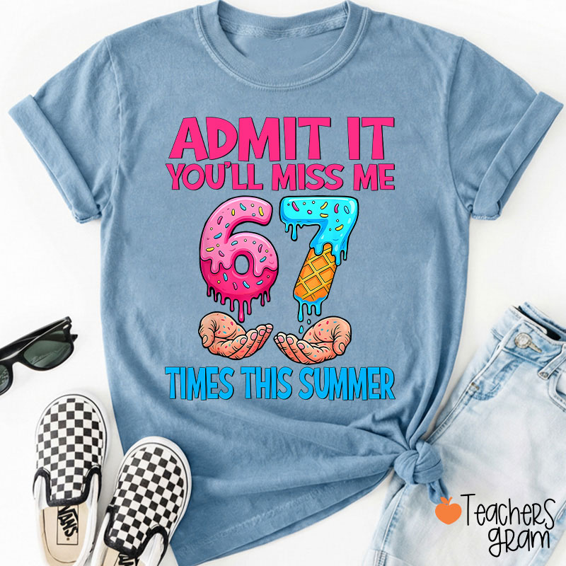 Admit It You'll Miss Me 67 Times This Summer Teacher T-Shirt
