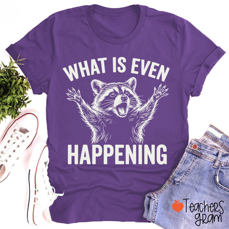 What Is Even Happening Teacher T-Shirt
