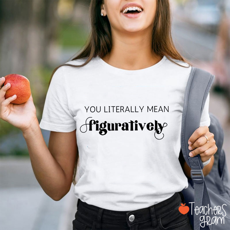 You Literally Mean Figuratively Grammar Nerd Teacher T-Shirt