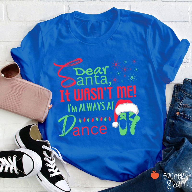 It Wasn't Me I'm Always At Dance Teacher T-Shirt