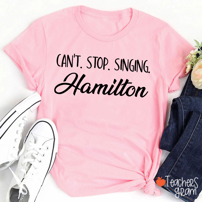 Can't Stop Singing Hamilton Teacher T-Shirt