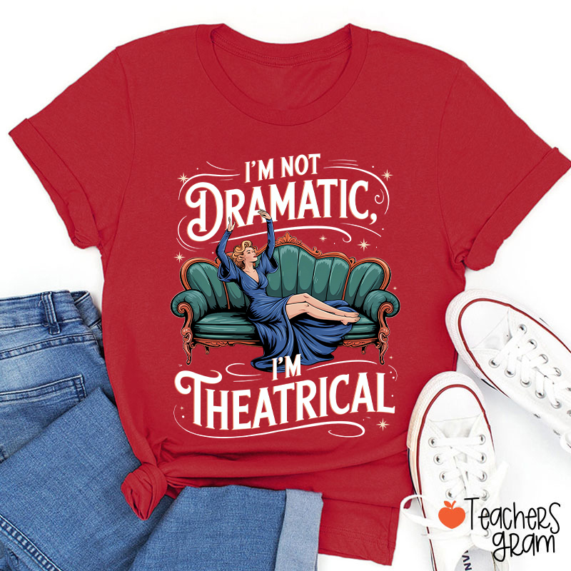 I Am Not Dramatic I Am Theatrical Teacher T-Shirt