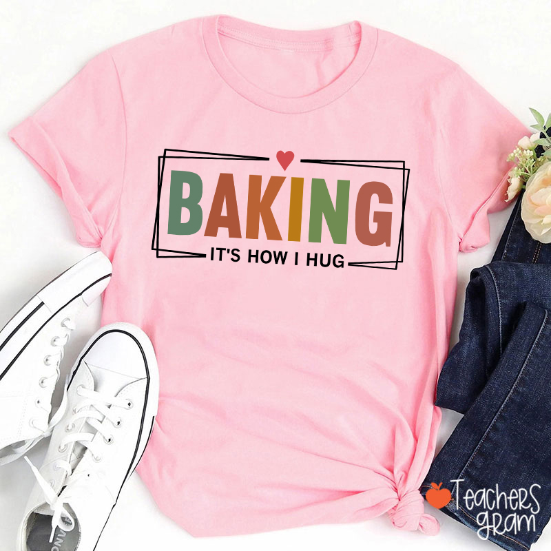 Baking It Is How I Hug T-Shirt