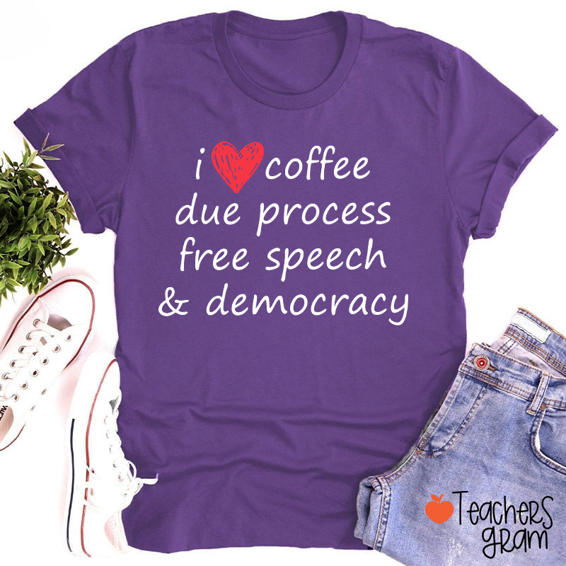 I Love Coffee Due Process Free Speech And Democracy Teacher T-Shirt