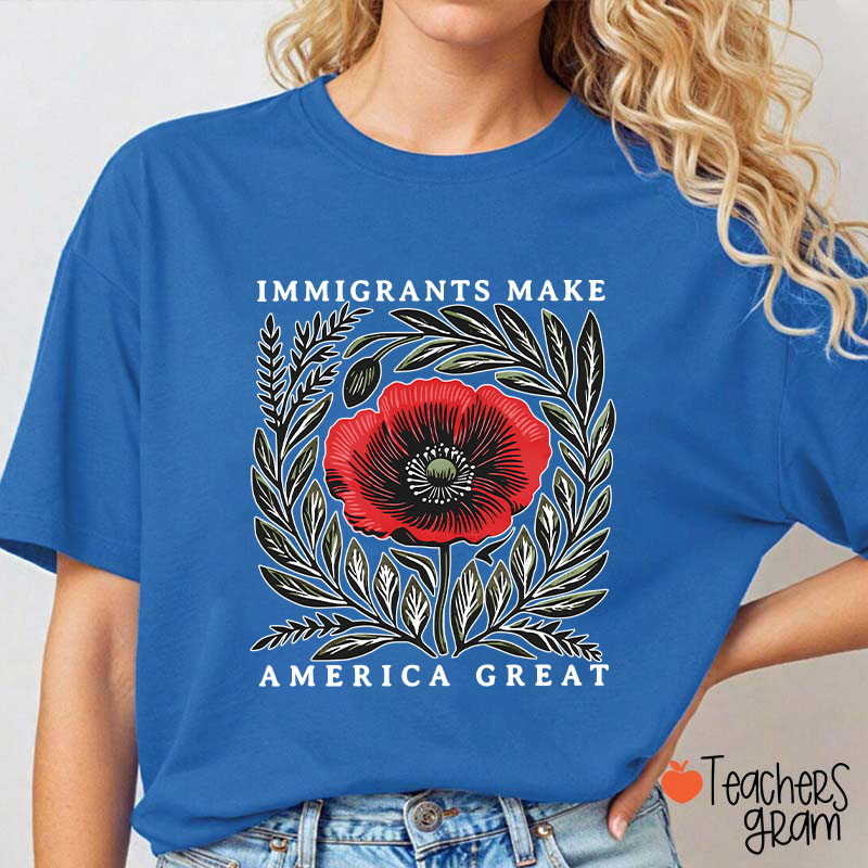Immigrants Make America Great Poppy Floral Teacher T-Shirt