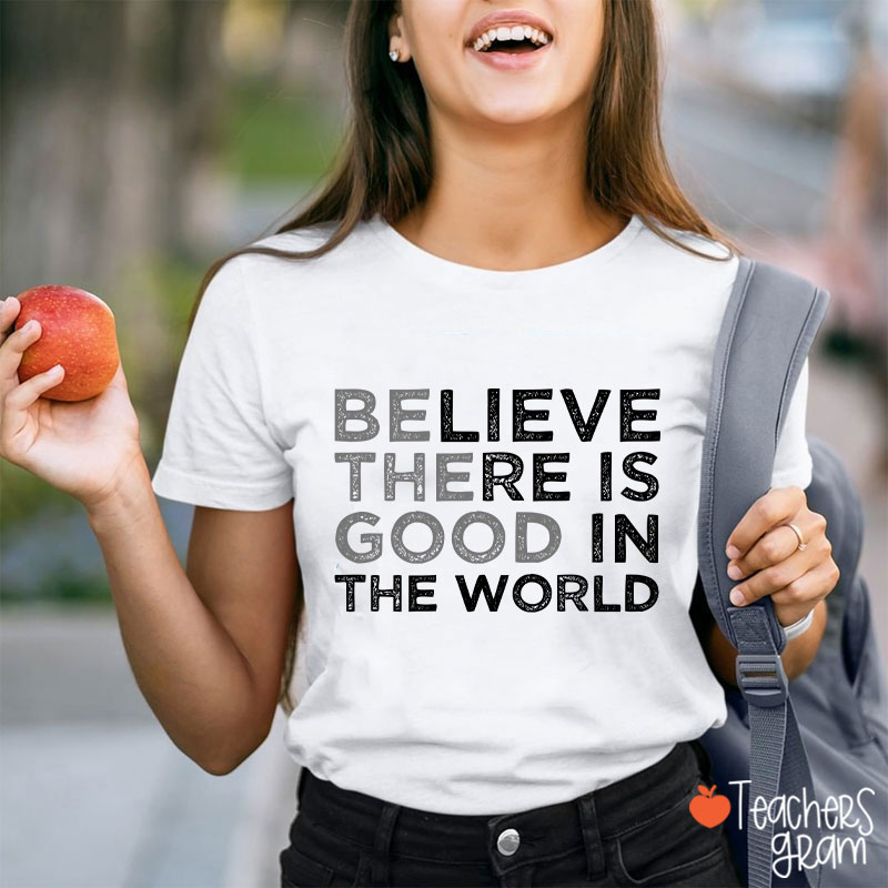 Be The Good Believe There Is Good In The World Teacher T-Shirt
