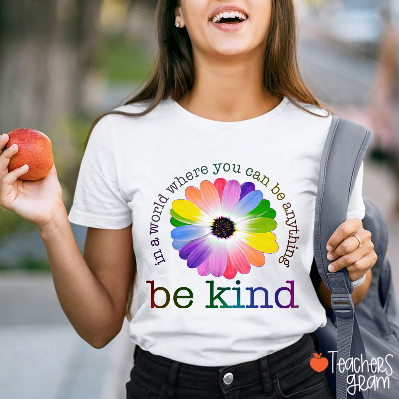 Colorful Daisy In A World Where You Can Be Anything Be Kind Teacher T-Shirt