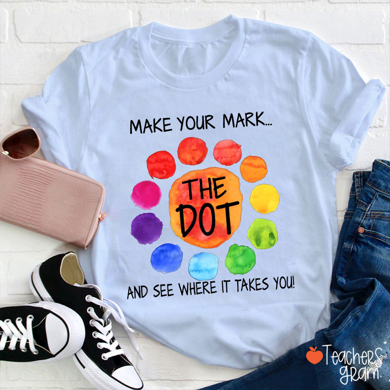 The Dot Make Your Mark And See Where It Takes You Teacher T-Shirt