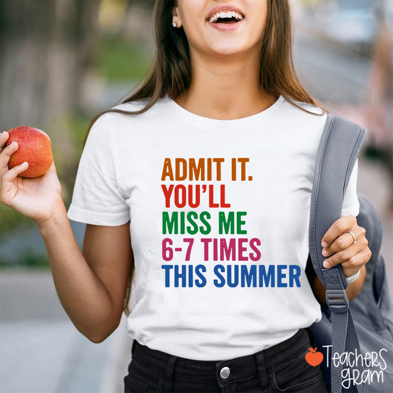 Admit It You'll Miss Me 6-7 Times This Summer Teacher T-Shirt