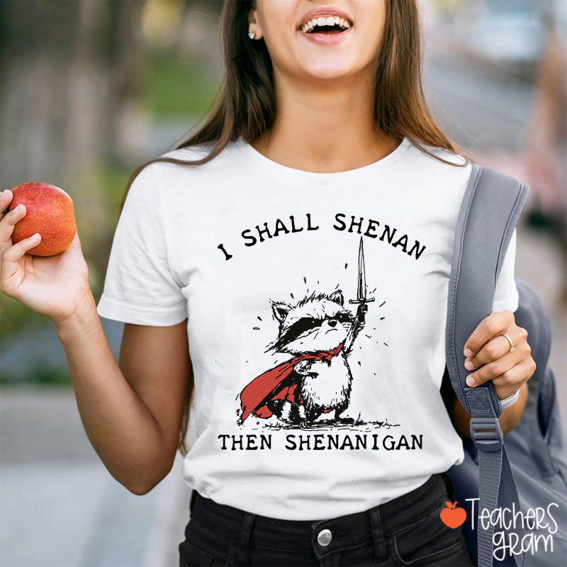 I Shall Shenan Then Shenanigan Teacher T-Shirt