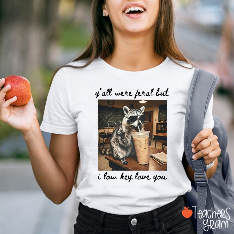 Y'all Were Feral But I Low Key Love You Teacher T-Shirt