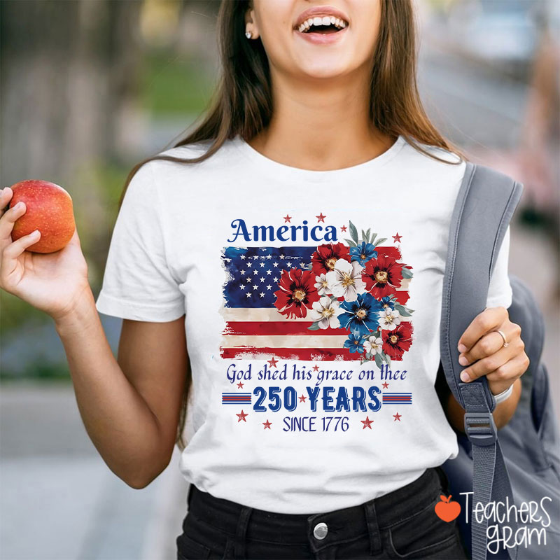 America God Shed His Grace On Thee 250 Years Since 1776 Teacher T-Shirt