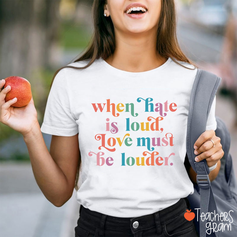 When Hate Is Loud Love Must Be Louder Teacher T-Shirt