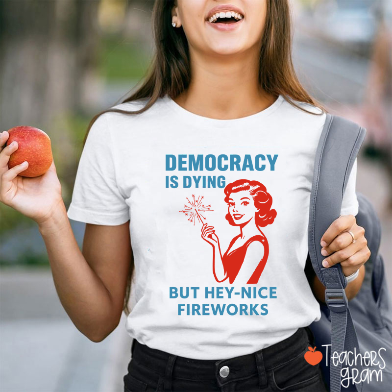 Democracy Is Dying But Hey-Nice Fireworks 4th Of July Teacher T-Shirt