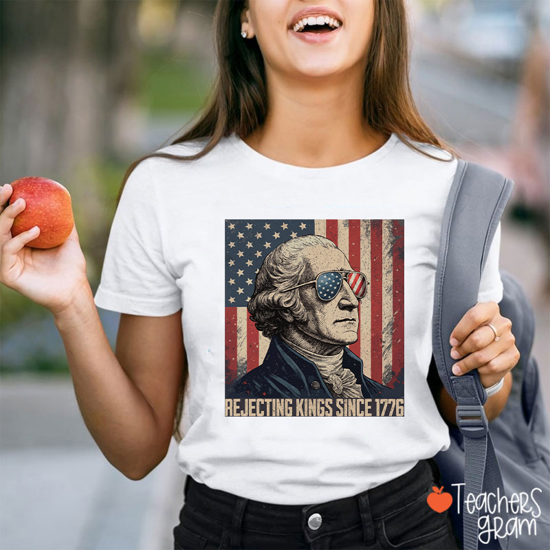 Rejecting Kings Since 1776 Teacher T-Shirt