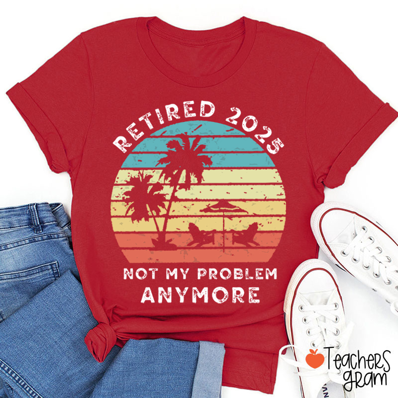 Personalized Retired Not My Problem Anymore Teacher T-Shirt