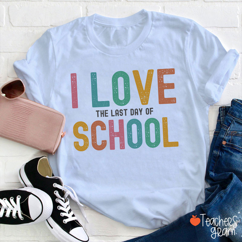 I Love The Last Day Of School Teacher T-Shirt