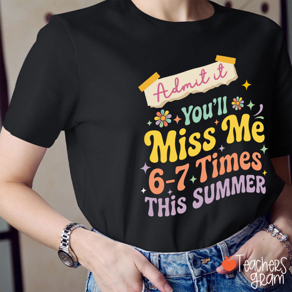 Admit It You'll Miss Me Six Seven Times This Summer Teacher T-Shirt