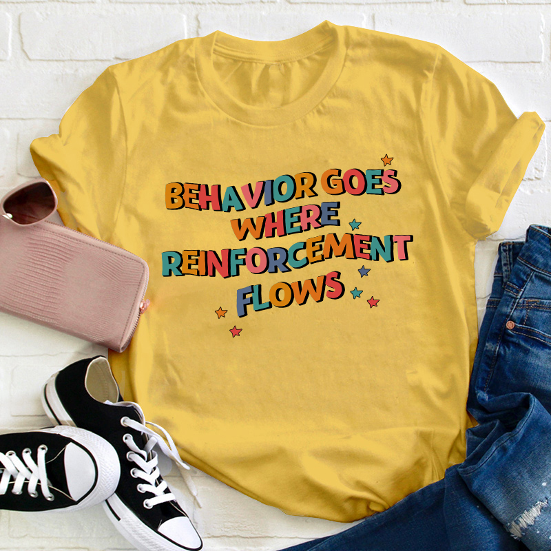 Behavior Goes Where Reinforcement Flows Teacher T-Shirt