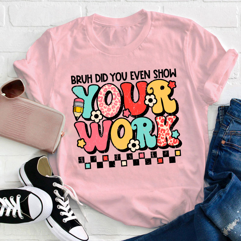 Bruh Did You Even Show Your Work Teacher T-Shirt
