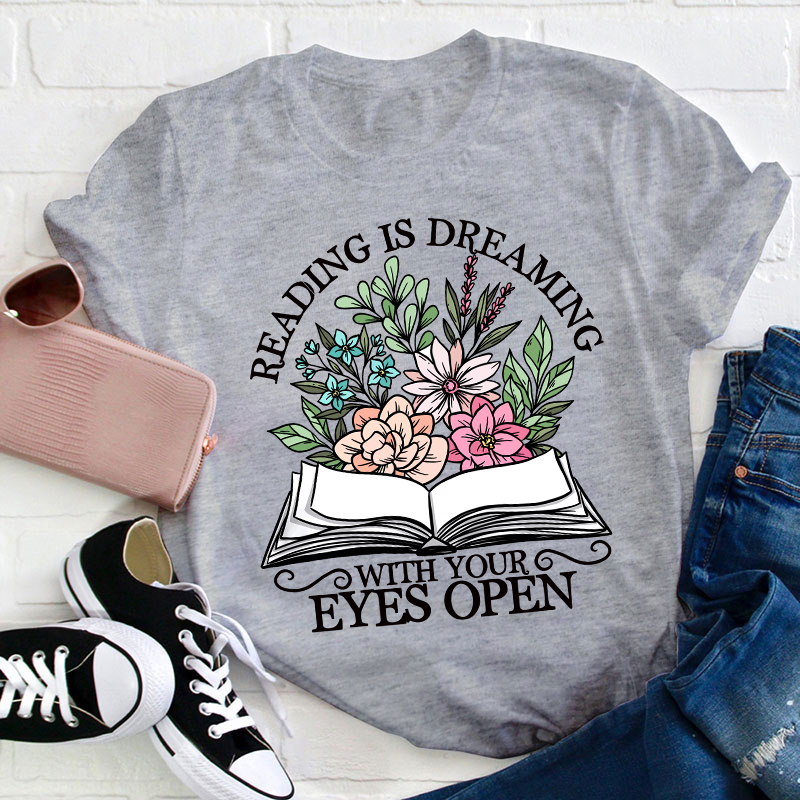 Reading Is Dreaming With Your Eyes Open Teacher T-Shirt