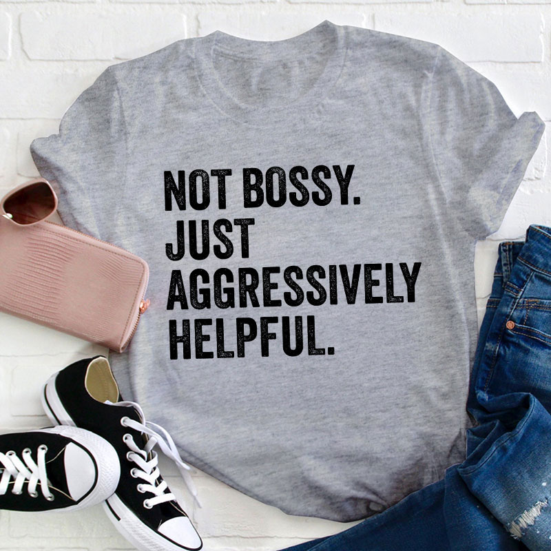 Not Bossy Aggressively Helpful  Teacher T-Shirt